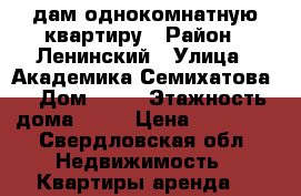  Cдам однокомнатную квартиру › Район ­ Ленинский › Улица ­ Академика Семихатова  › Дом ­ 18 › Этажность дома ­ 25 › Цена ­ 15 000 - Свердловская обл. Недвижимость » Квартиры аренда   